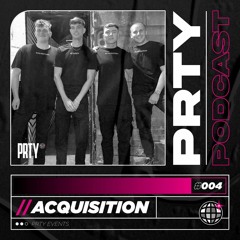 PRTY PODCAST // 004 - ACQUISITION
