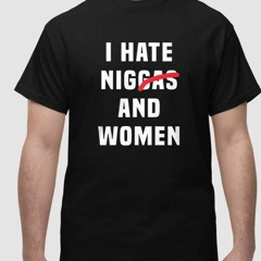 I Hate Niggas And Women Shirt