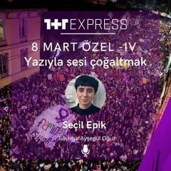 8 Mart Özel –IV: Yazıyla sesi çoğaltmak