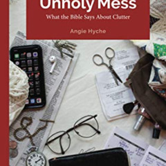 [Read] KINDLE 💗 Unholy Mess: What the Bible Says About Clutter by  Angie Hyche [PDF
