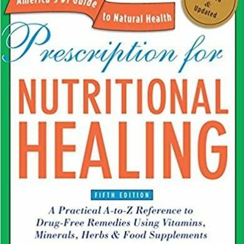 Read* PDF Prescription for Nutritional Healing, Fifth Edition: A Practical A-to-Z Reference to Drug-