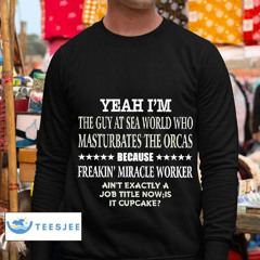 Yeah I'm The Guy At Sea World Who Masturbates The Orcas Shirt