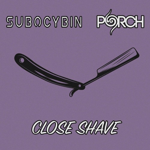 PORCH & SubOcybin - Close Shave