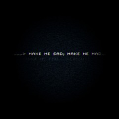 ___> make me sad; make me mad...