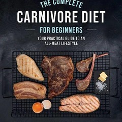 [Download PDF] The Complete Carnivore Diet for Beginners: Your Practical Guide to an All-Meat Lifest