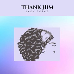 Thank Him - Lady Topaz