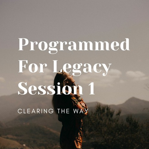 Programmed For Legacy Session 1 - Clearing the Way