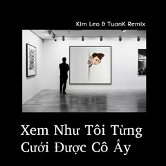 Xem Như Tôi Từng Cưới Được Cô Ấy - Kim Leo & TuanK Remix *Free Download*