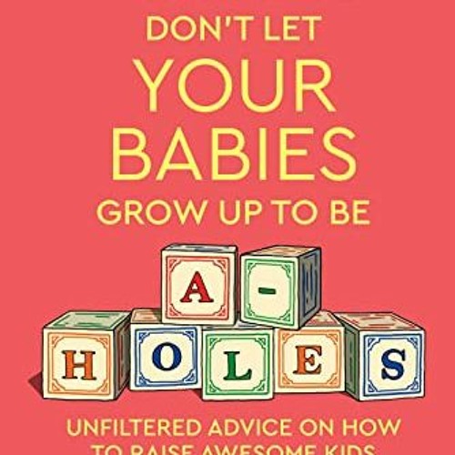 [Get] PDF ☑️ Mamas Don't Let Your Babies Grow Up To Be A-Holes: Unfiltered Advice on