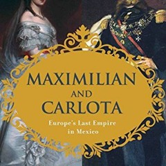 ACCESS [PDF EBOOK EPUB KINDLE] Maximilian and Carlota: Europe's Last Empire in Mexico
