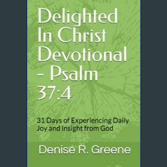 $$EBOOK ⚡ Delighted In Christ Devotional - Psalm 37:4: 31 Days of Experiencing Daily Joy and Insig
