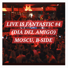 LIVE IS FANTASTIC #4 (Dia Del Amigo) Moscú BsAs @B-Side