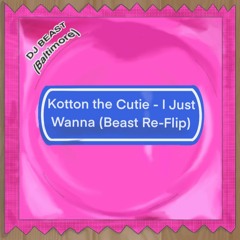 Kotton The Cutie - I Just Wanna (Beast Re - Flip)