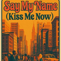 Say My Name (Kiss Me Now)