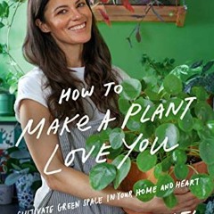 [VIEW] [EBOOK EPUB KINDLE PDF] How to Make a Plant Love You: Cultivate Green Space in Your Home and