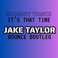 Dj Daddy Trance - It's That Time [Jake Taylor's Bouncey Bootleg]