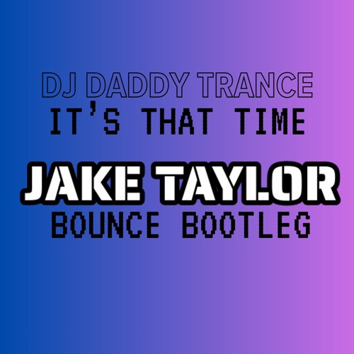 Dj Daddy Trance - It's That Time [Jake Taylor's Bouncey Bootleg]