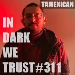 Tamexican - IN DARK WE TRUST #311