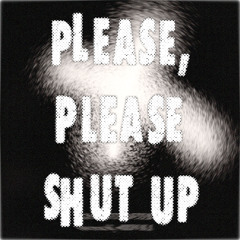 Please, please shut up!!