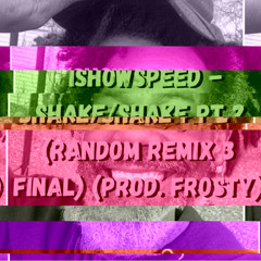 IShowSpeed - Shake/Shake Pt 2 (Random Remix 3 FINAL) (Prod. Frosty)