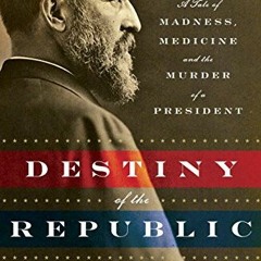 ✔️ [PDF] Download Destiny of the Republic: A Tale of Madness, Medicine and the Murder of a Presi