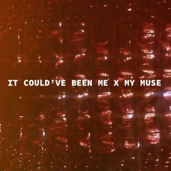 IT COULD’VE BEEN ME X MY MUSE