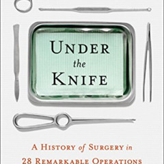 [READ] KINDLE 💚 Under the Knife: A History of Surgery in 28 Remarkable Operations by