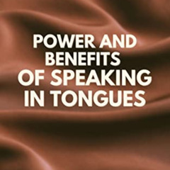Access KINDLE 📖 Speaking In Tongues: The Extraordinary Power and Benefits of Speakin