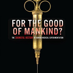 [Get] PDF 📌 For the Good of Mankind?: The Shameful History of Human Medical Experime