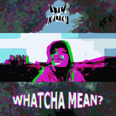 WHATCHA MEAN?