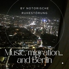 Music, Migration and Berlin...