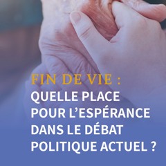2025-05-20 Fin de vie : quelle place pour l'espérance dans le débat politique actuel ?