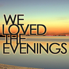 We Loved The Evenings