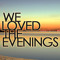 We Loved The Evenings