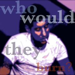 Who Would They Burn?