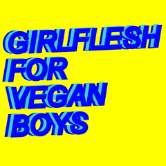 GIRLFLESH FOR VEGAN BOYS