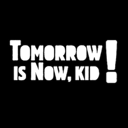 Tomorrow is a. Tomorrow is. was now. tomorrow is ours.