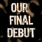 ourfinaldebut