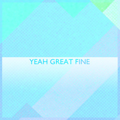 Yeah Great Fine