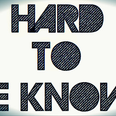 HARD TO BE KNOWN