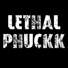 Lethal Phuckk