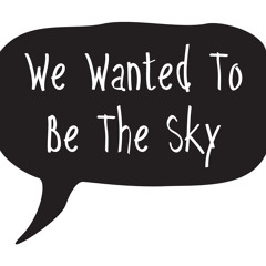 We Wanted To Be The Sky