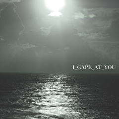 I_GAPE_AT_YOU