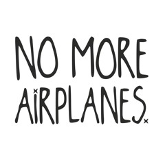 No More Airplanes, dude!