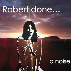 Robert done a noise