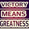 VICTORY MEANS GREATNESS