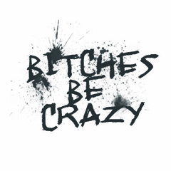 Bitches Be Crazy