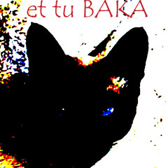et tu BAKA