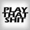 playthatshit