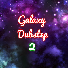 ~ Galaxy Dubstep 2